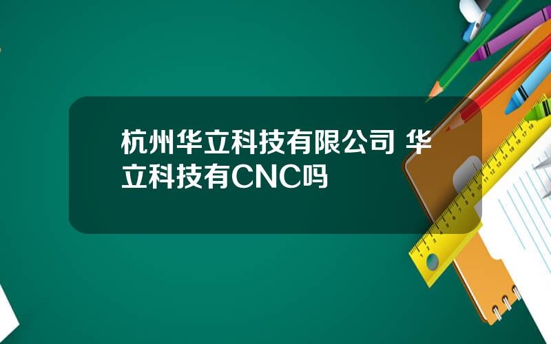 杭州华立科技有限公司 华立科技有CNC吗